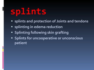 splints splints and protection of Joints and tendons splinting in edema reduction Splinting following skin grafting Splints for uncooperative or unconscious patient 