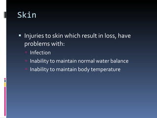 Skin Injuries to skin which result in loss, have problems with: Infection Inability to maintain normal water balance Inability to maintain body temperature 