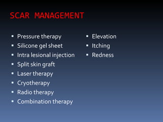 SCAR MANAGEMENT Pressure therapy Silicone gel sheet Intra lesional injection Split skin graft Laser therapy Cryotherapy Radi0 therapy Combination therapy Elevation Itching Redness 