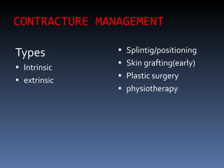 CONTRACTURE MANAGEMENT Types Intrinsic extrinsic Splintig/positioning Skin grafting(early) Plastic surgery physiotherapy 