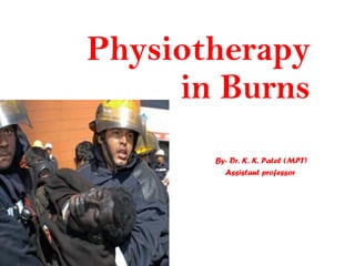 Physiotherapy
in Burns
By- Dr. K. K. Patel (MPT)
Assistant professor
 