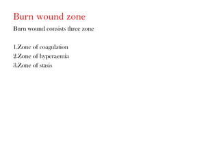 Burn wound zone
Burn wound consists three zone
1.Zone of coagulation
2.Zone of hyperaemia
3.Zone of stasis
 
