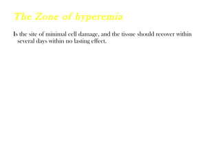 The Zone of hyperemia
Is the site of minimal cell damage, and the tissue should recover within
several days within no lasting effect.
 