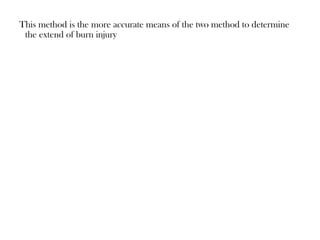 This method is the more accurate means of the two method to determine
the extend of burn injury
 