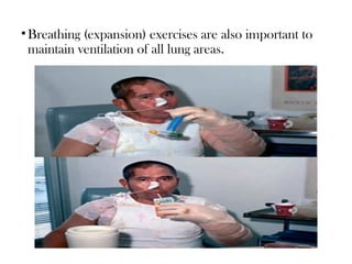 •Breathing (expansion) exercises are also important to
maintain ventilation of all lung areas.
 