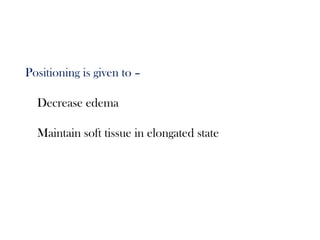Positioning is given to –
Decrease edema
Maintain soft tissue in elongated state
 
