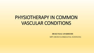 PHYSIOTHERAPY IN COMMON
VASCULAR CONDITIONS
DR KUNJAL S.PARDESHI
MPT (MUSCULOSKELETAL SCIENCES)
 