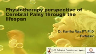 1
Physiotherapy perspective of
Cerebral Palsy through the
lifespan
Dr. Kavitha Raja PT, PhD
Professor
 