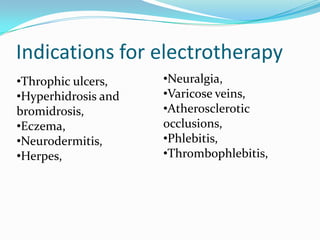 Indications for electrotherapy
•Throphic ulcers,
•Hyperhidrosis and
bromidrosis,
•Eczema,
•Neurodermitis,
•Herpes,

•Neuralgia,
•Varicose veins,
•Atherosclerotic
occlusions,
•Phlebitis,
•Thrombophlebitis,

 