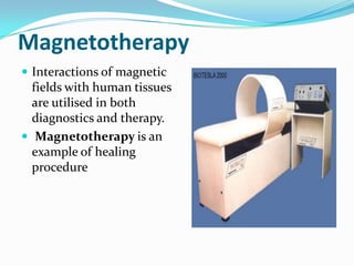 Magnetotherapy
 Interactions of magnetic

fields with human tissues
are utilised in both
diagnostics and therapy.
 Magnetotherapy is an
example of healing
procedure

 
