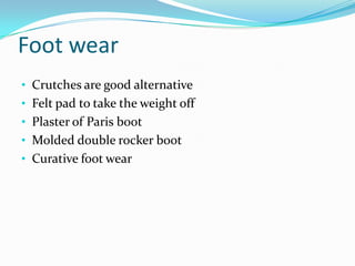Foot wear
• Crutches are good alternative
• Felt pad to take the weight off
• Plaster of Paris boot
• Molded double rocker boot

• Curative foot wear

 