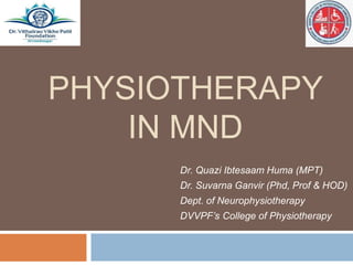 PHYSIOTHERAPY
IN MND
Dr. Quazi Ibtesaam Huma (MPT)
Dr. Suvarna Ganvir (Phd, Prof & HOD)
Dept. of Neurophysiotherapy
DVVPF’s College of Physiotherapy
 