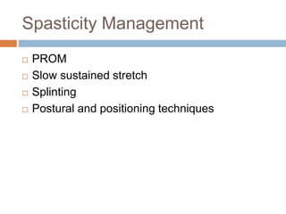Spasticity Management
 PROM
 Slow sustained stretch
 Splinting
 Postural and positioning techniques
 