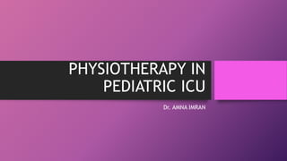 PHYSIOTHERAPY IN
PEDIATRIC ICU
Dr. AMNA IMRAN
 