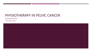 PHYSIOTHERAPY IN PELVIC CANCER
MUSKAN RASTOGI
MPT FIRST YEAR
 