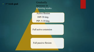  1st week goal
Full passive flexion
Gradually
increase in
following weeks.
Active flexion
DIP-30 deg.
PIP- 5-10 deg.
Full active extension
 