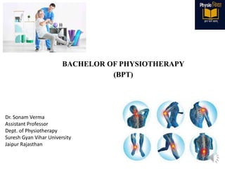 BACHELOR OF PHYSIOTHERAPY
(BPT)
Dr. Sonam Verma
Assistant Professor
Dept. of Physiotherapy
Suresh Gyan Vihar University
Jaipur Rajasthan
 