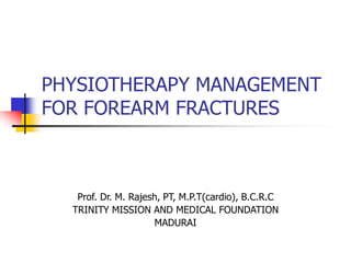 PHYSIOTHERAPY MANAGEMENT
FOR FOREARM FRACTURES
Prof. Dr. M. Rajesh, PT, M.P.T(cardio), B.C.R.C
TRINITY MISSION AND MEDICAL FOUNDATION
MADURAI
 