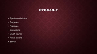 ETIOLOGY
• Sprains and strains
• Surgeries
• Fractures
• Contusions
• Crush injuries
• Nerve lesions
• Stroke
 