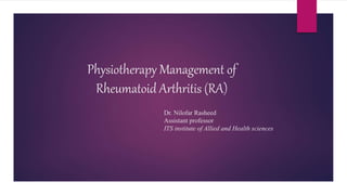 Physiotherapy Management of
Rheumatoid Arthritis (RA)
Dr. Nilofar Rasheed
Assistant professor
ITS institute of Allied and Health sciences
 