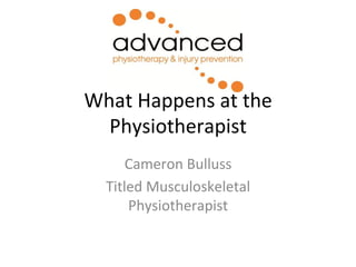 What 
Happens 
at 
the 
Physiotherapist 
Cameron 
Bulluss 
Titled 
Musculoskeletal 
Physiotherapist 
 