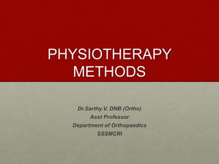 PHYSIOTHERAPY
METHODS
Dr.Sarthy.V. DNB (Ortho)
Asst Professor
Department of Orthopaedics
SSSMCRI
 