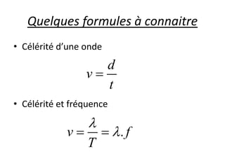 Quelques formules à connaitre
• Célérité d’une onde
• Célérité et fréquence
d
v
t

.v f
T

 
 