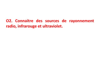 O2. Connaitre des sources de rayonnement
radio, infrarouge et ultraviolet.
 