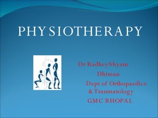 PHYSIOTHERAPY Dr RadheyShyam  Dhiman   Dept of Orthopaedics    &Traumatology   GMC BHOPAL  