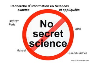 Recherche d’information en Sciences
exactes et appliquées
Image CC-By license Derek Keats
URFIST
Paris
2017
Manuel
Durand-Barthez
 