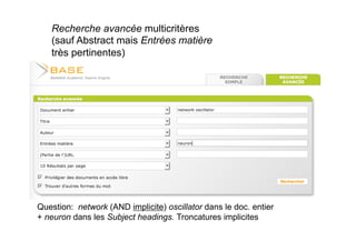 Recherche avancée multicritères
(sauf Abstract mais Entrées matière
très pertinentes)
Question: network (AND implicite) oscillator dans le doc. entier
+ neuron dans les Subject headings. Troncatures implicites
 