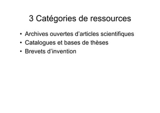 3 Catégories de ressources
• Archives ouvertes d’articles scientifiques
• Catalogues et bases de thèses
• Brevets d’invention
 