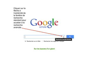 Cliquer sur la
flèche à
l’extrémité de
la fenêtre de
recherche
standard pour
accéder à la
recherche
avancée
 