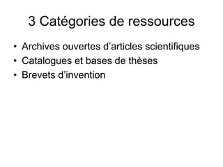 3 Catégories de ressources
• Archives ouvertes d’articles scientifiques
• Catalogues et bases de thèses
• Brevets d’invention
 