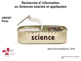 Recherche d’information
en Sciences exactes et appliquées
Image CC-By-SA license Judy Breck
2008
URFIST
Paris
Manuel Durand-Barthez 2018
 