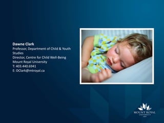 Dawne Clark
Professor, Department of Child & Youth
Studies
Director, Centre for Child Well-Being
Mount Royal University
T: 403.440.6941
E: DClark@mtroyal.ca

 