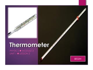 ThermometerThermometer
PHYSICS  MODULE 3
UNIT 1  LESSON 2
BEGIN
 