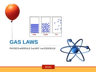 GAS LAWS
PHYSICS  MODULE 3  UNIT 1  LESSON 6-8
BEGIN
 