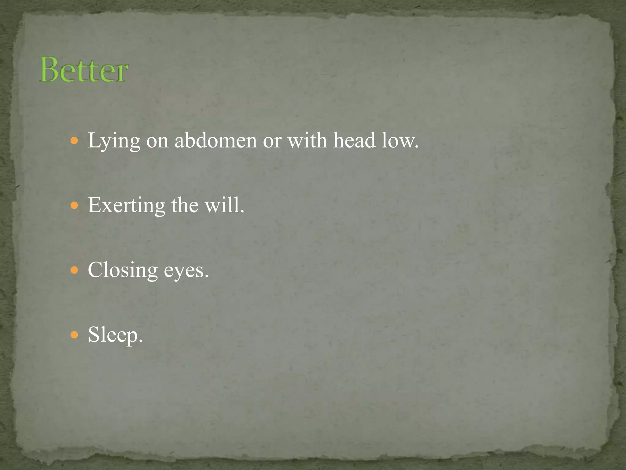  Lying on abdomen or with head low.
 Exerting the will.
 Closing eyes.
 Sleep.
 