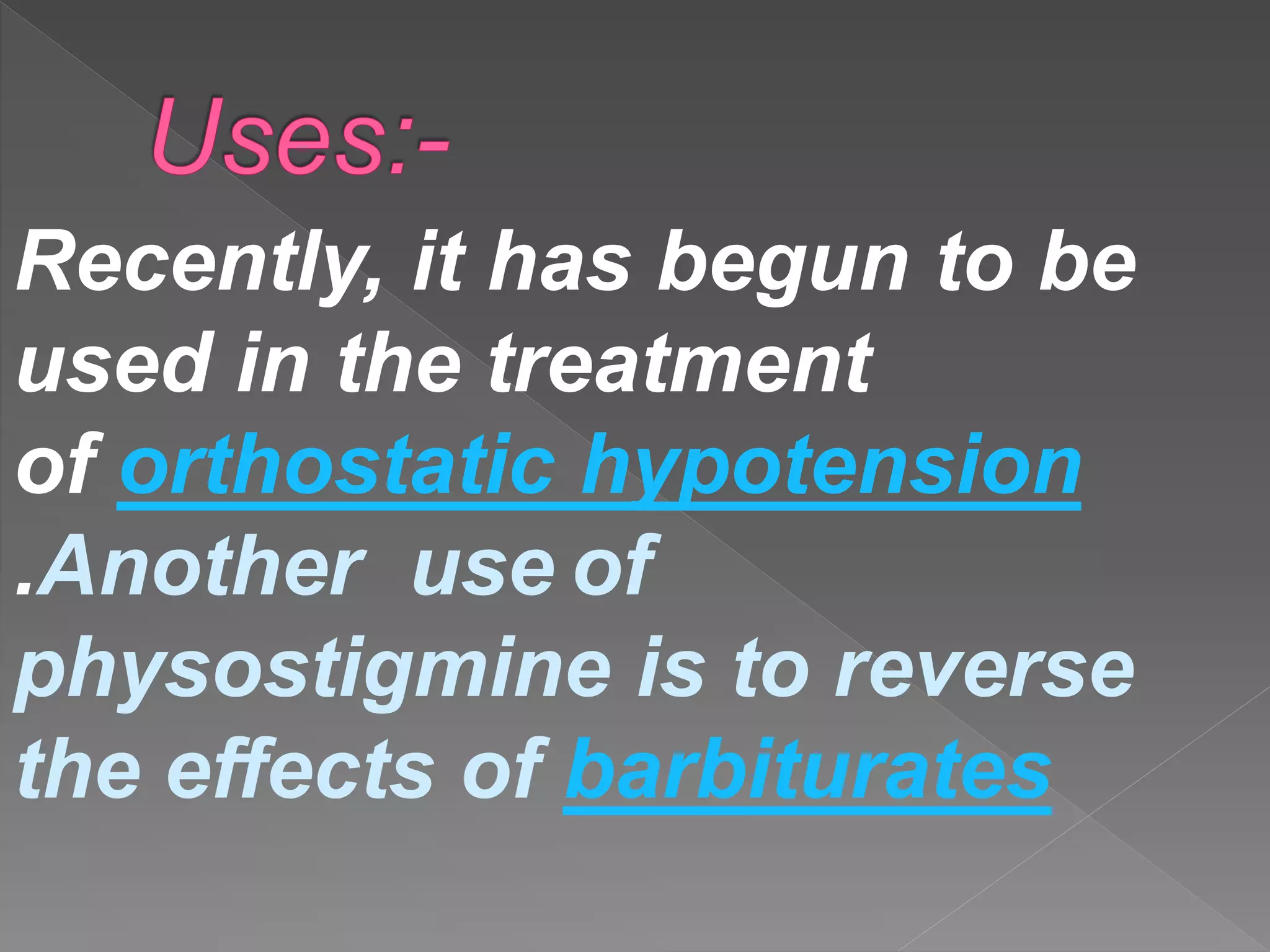 Recently, it has begun to be
used in the treatment
of orthostatic hypotension
.Another use of
physostigmine is to reverse
the effects of barbiturates
 
