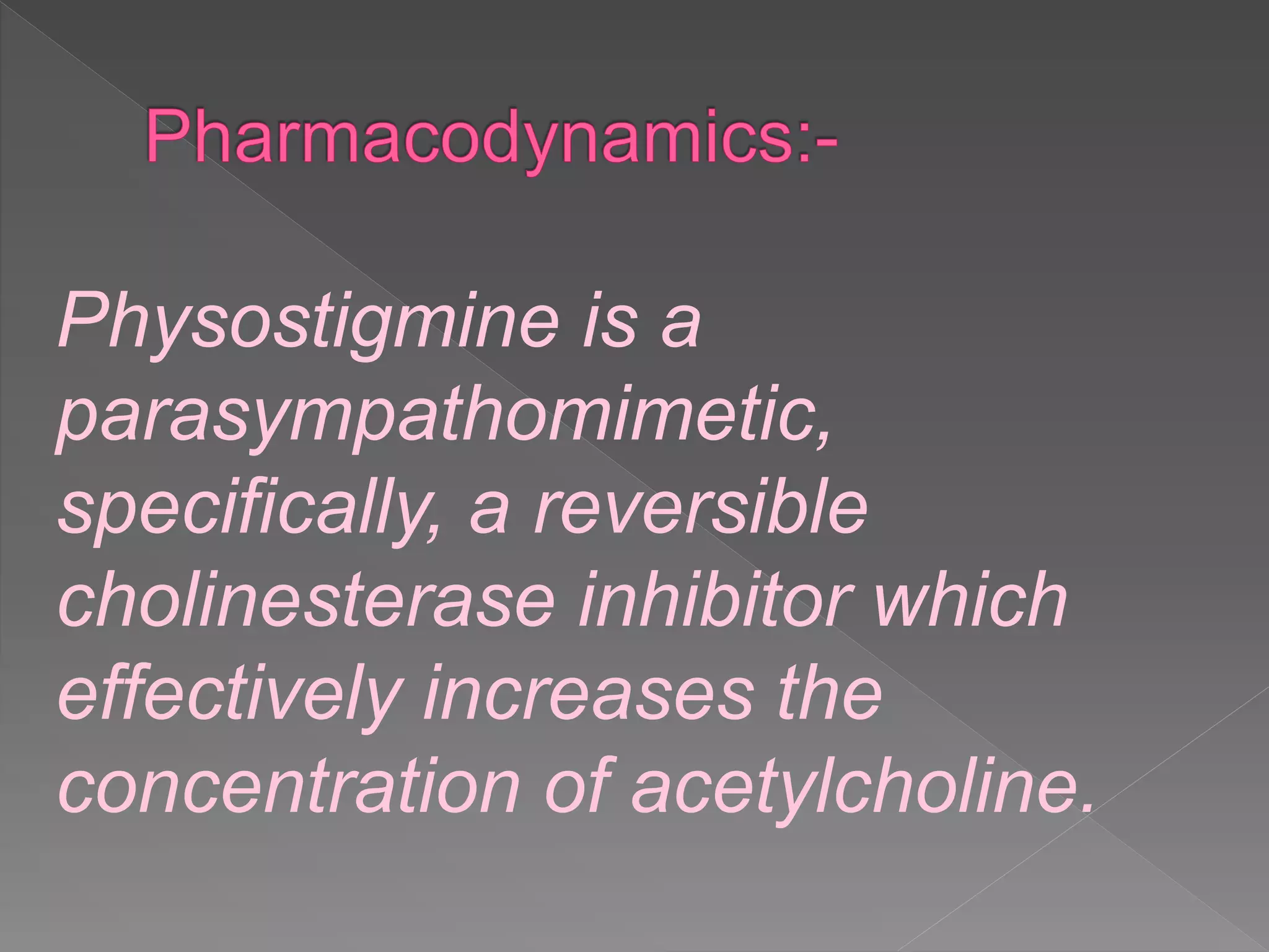 Physostigmine is a
parasympathomimetic,
specifically, a reversible
cholinesterase inhibitor which
effectively increases the
concentration of acetylcholine.
 