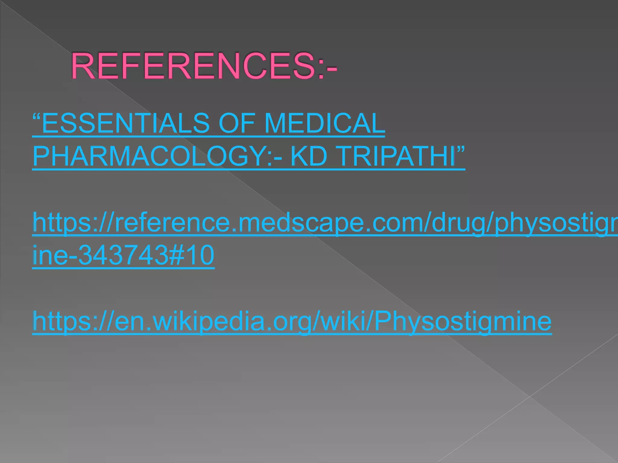 “ESSENTIALS OF MEDICAL
PHARMACOLOGY:- KD TRIPATHI”
https://reference.medscape.com/drug/physostigm
ine-343743#10
https://en.wikipedia.org/wiki/Physostigmine
 