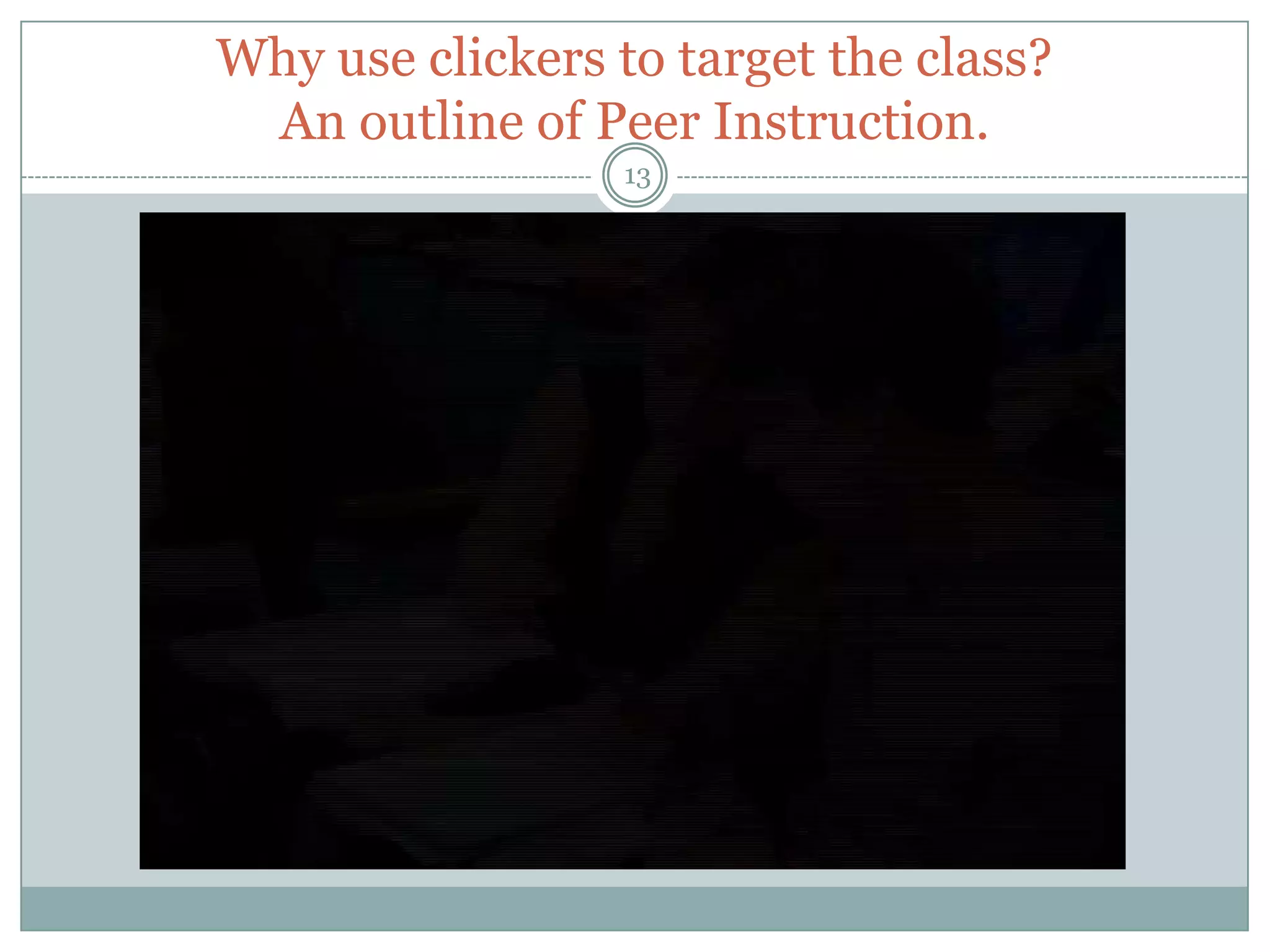 Why use clickers to target the class?
 An outline of Peer Instruction.
                  13
 