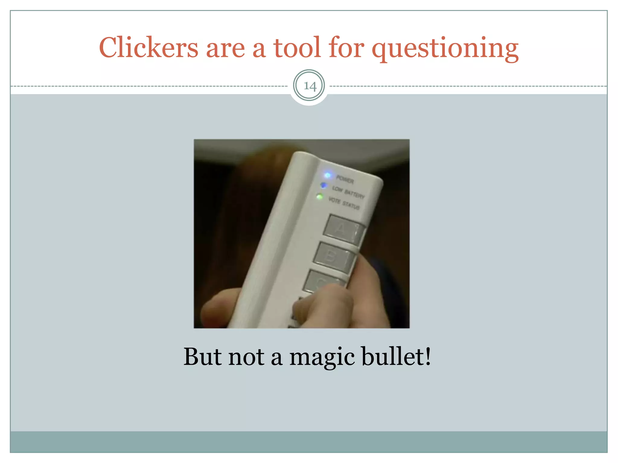 Clickers are a tool for questioning
                  14




       But not a magic bullet!
 