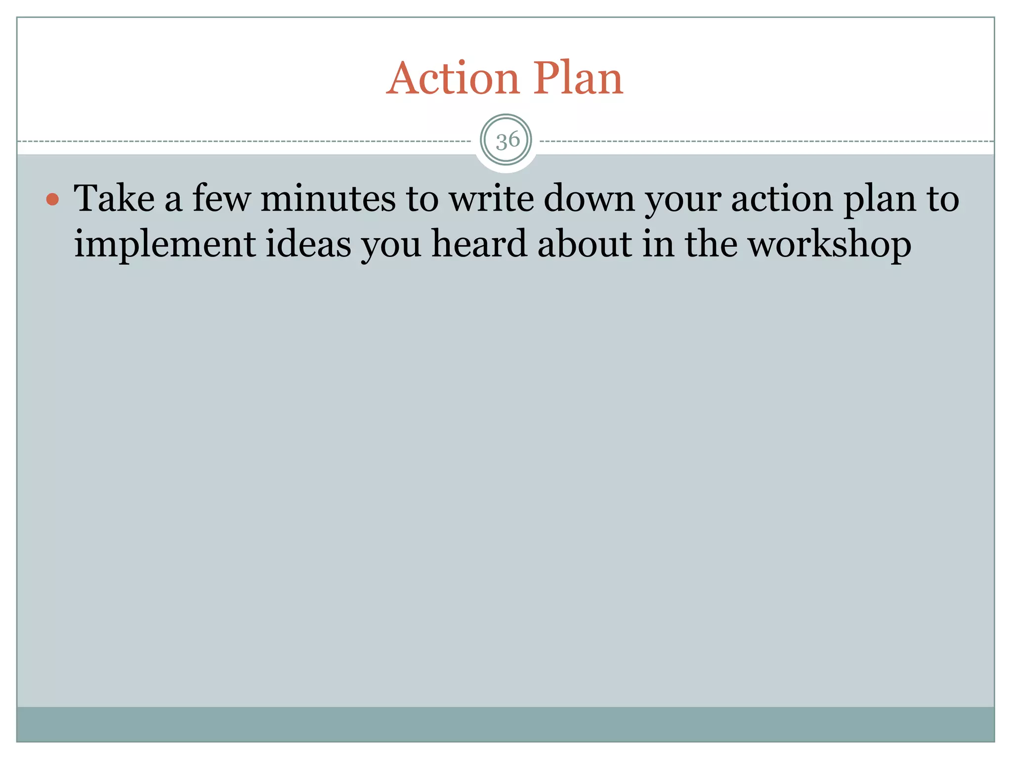 Action Plan
                          36

 Take a few minutes to write down your action plan to
 implement ideas you heard about in the workshop
 