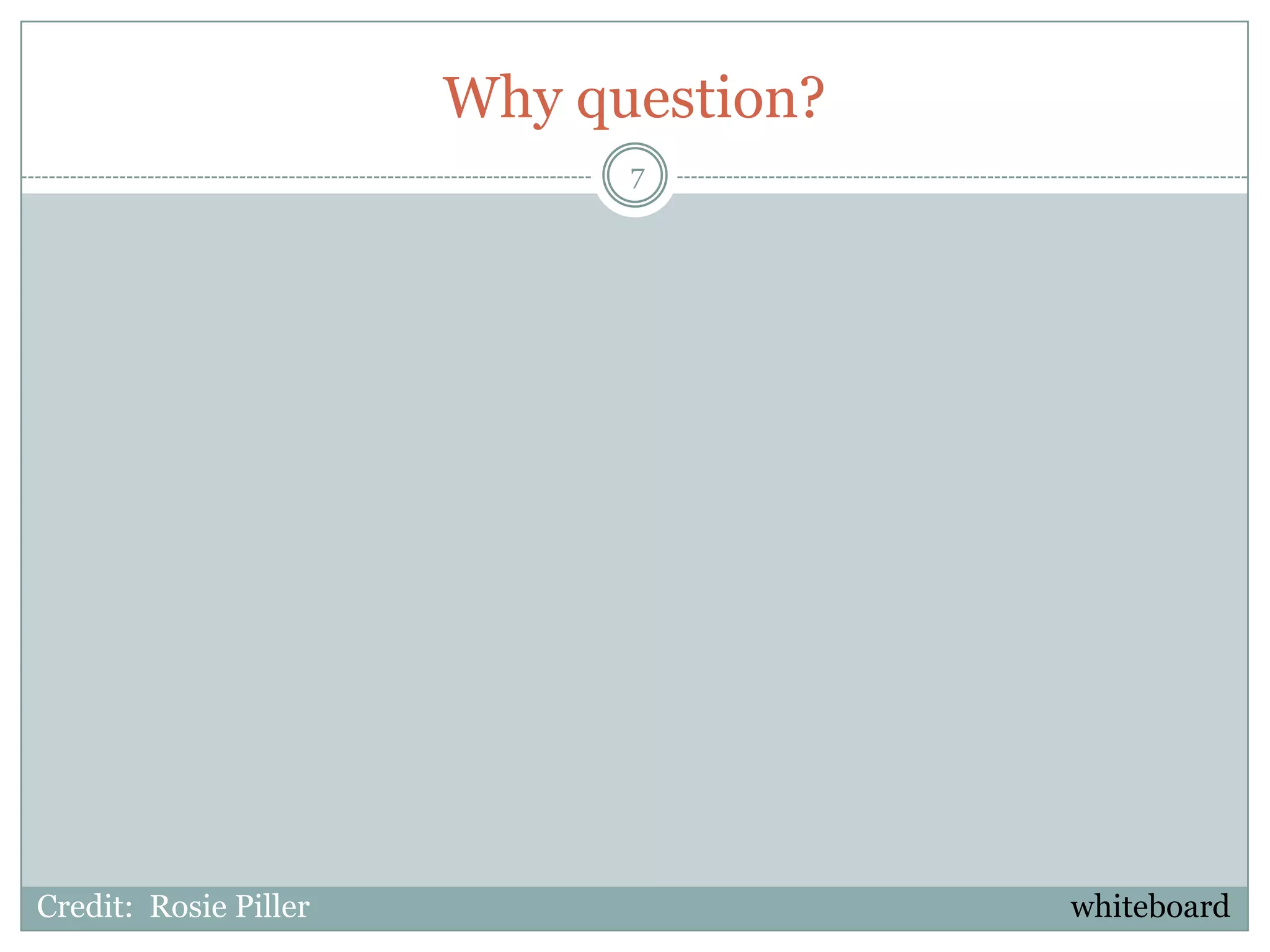Why question?
                             7




Credit: Rosie Piller                   whiteboard
 