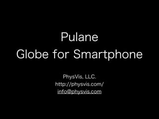 Pulane
Globe for Smartphone
PhysVis, LLC.
http://physvis.com/
info@physvis.com
 