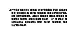  Private Vehicles: should be prohibited from parking
in or adjacent to cargo handling and storage areas,
and conveyances. Locate parking areas outside of
fenced and/or operational areas - or at least at
substantial distances from cargo handling and
storage areas.
 