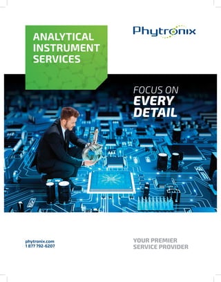 YOUR PREMIER
SERVICE PROVIDER
phytronix.com
1 877 792-6207
FOCUS ON
EVERY
DETAIL
ANALYTICAL
INSTRUMENT
SERVICES
 
