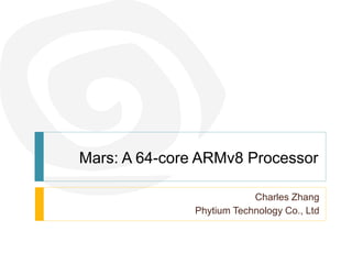 Mars: A 64-core ARMv8 Processor
Charles Zhang
Phytium Technology Co., Ltd
 